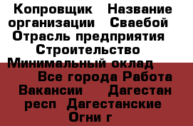 Копровщик › Название организации ­ Сваебой › Отрасль предприятия ­ Строительство › Минимальный оклад ­ 30 000 - Все города Работа » Вакансии   . Дагестан респ.,Дагестанские Огни г.